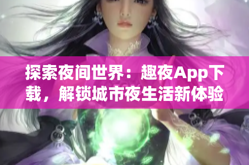 探索夜间世界：趣夜App下载，解锁城市夜生活新体验！