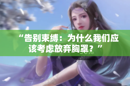 “告别束缚：为什么我们应该考虑放弃胸罩？”