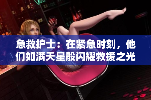 急救护士：在紧急时刻，他们如满天星般闪耀救援之光
