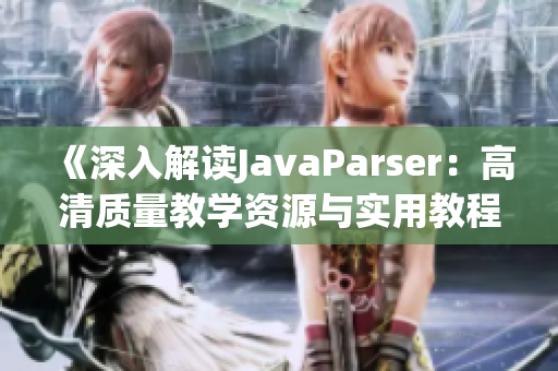 《深入解读JavaParser：高清质量教学资源与实用教程指南》