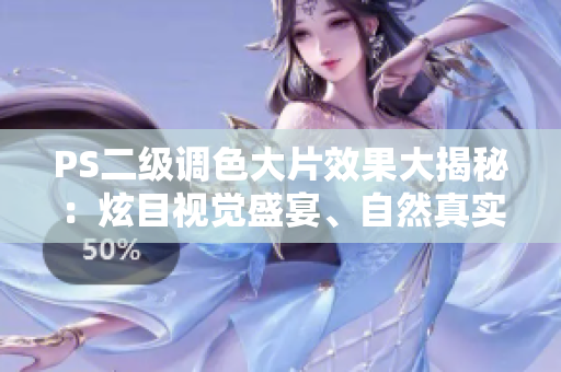 PS二级调色大片效果大揭秘：炫目视觉盛宴、自然真实色彩一网打尽