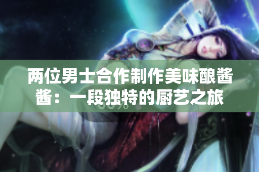 两位男士合作制作美味酿酱酱：一段独特的厨艺之旅