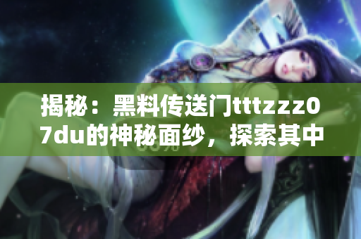 揭秘：黑料传送门tttzzz07du的神秘面纱，探索其中隐藏的秘密与故事