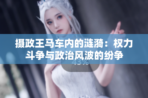 摄政王马车内的涟漪：权力斗争与政治风波的纷争