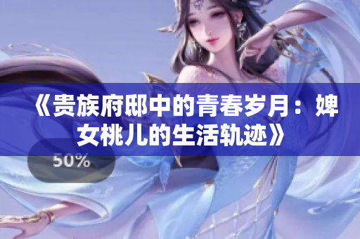 《贵族府邸中的青春岁月：婢女桃儿的生活轨迹》