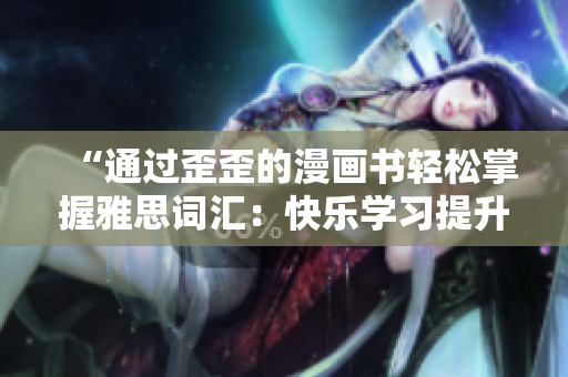 “通过歪歪的漫画书轻松掌握雅思词汇：快乐学习提升英语水平！”