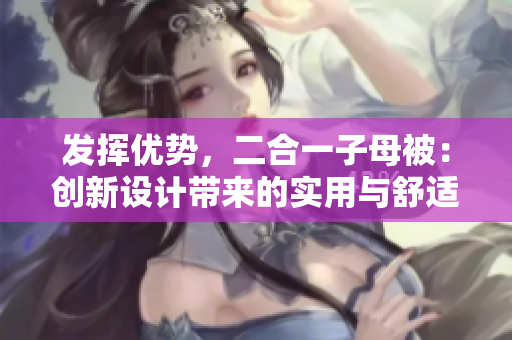 发挥优势，二合一子母被：创新设计带来的实用与舒适