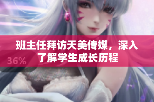 班主任拜访天美传媒，深入了解学生成长历程