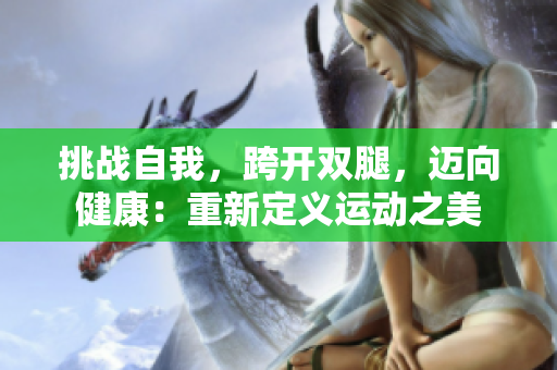 挑战自我，跨开双腿，迈向健康：重新定义运动之美