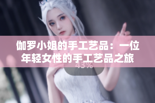 伽罗小姐的手工艺品：一位年轻女性的手工艺品之旅