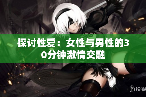 探讨性爱：女性与男性的30分钟激情交融