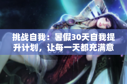 挑战自我：暑假30天自我提升计划，让每一天都充满意义与成长