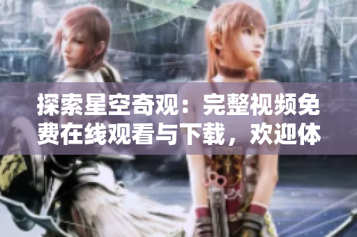探索星空奇观：完整视频免费在线观看与下载，欢迎体验！