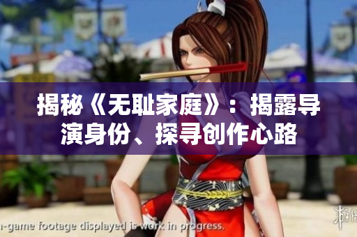 揭秘《无耻家庭》：揭露导演身份、探寻创作心路