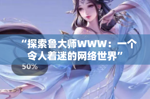 “探索鲁大师WWW：一个令人着迷的网络世界”