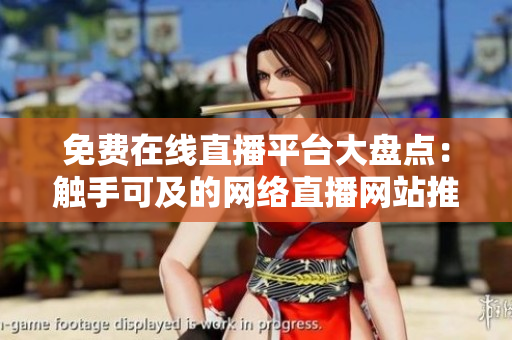 免费在线直播平台大盘点：触手可及的网络直播网站推荐
