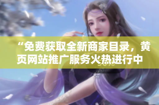 “免费获取全新商家目录，黄页网站推广服务火热进行中！”
