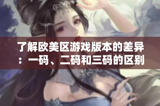 了解欧美区游戏版本的差异：一码、二码和三码的区别及其影响