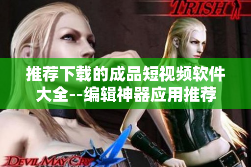 推荐下载的成品短视频软件大全--编辑神器应用推荐