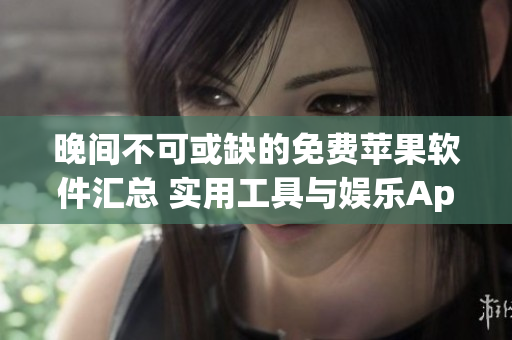 晚间不可或缺的免费苹果软件汇总 实用工具与娱乐App推荐