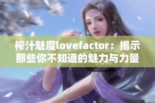 榨汁魅魔lovefactor：揭示那些你不知道的魅力与力量