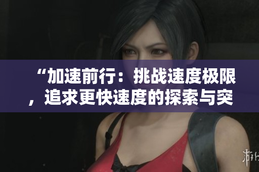 “加速前行：挑战速度极限，追求更快速度的探索与突破”
