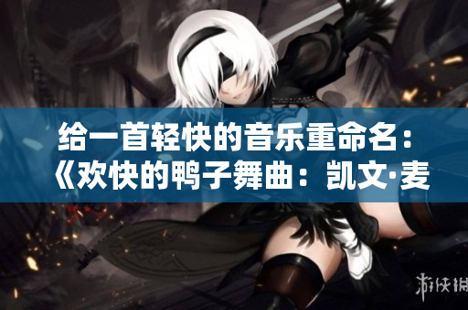 给一首轻快的音乐重命名：《欢快的鸭子舞曲：凯文·麦克劳德作品》