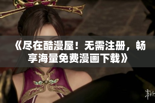 《尽在酷漫屋！无需注册，畅享海量免费漫画下载》
