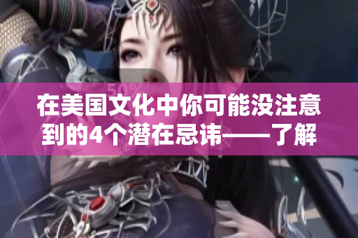 在美国文化中你可能没注意到的4个潜在忌讳——了解这些可能会帮你避免尴尬