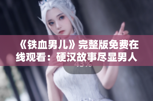 《铁血男儿》完整版免费在线观看：硬汉故事尽显男人本色