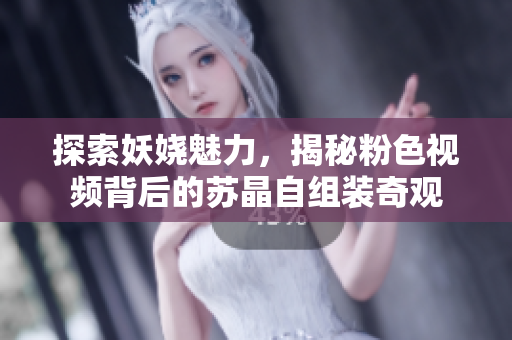 探索妖娆魅力，揭秘粉色视频背后的苏晶自组装奇观