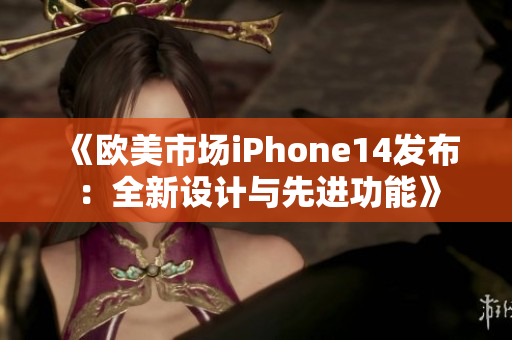 《欧美市场iPhone14发布：全新设计与先进功能》