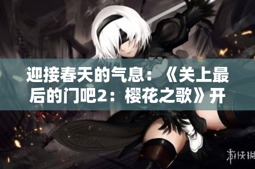 迎接春天的气息：《关上最后的门吧2：樱花之歌》开启第二季