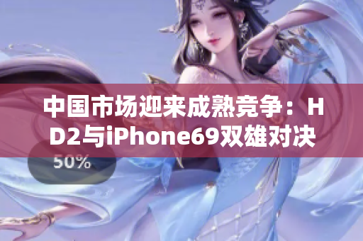 中国市场迎来成熟竞争：HD2与iPhone69双雄对决