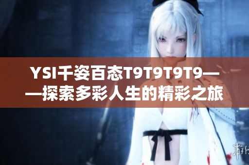 YSI千姿百态T9T9T9T9——探索多彩人生的精彩之旅
