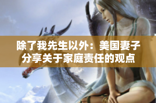 除了我先生以外：美国妻子分享关于家庭责任的观点