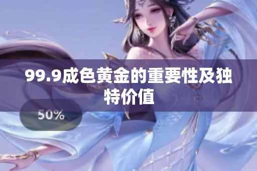 99.9成色黄金的重要性及独特价值