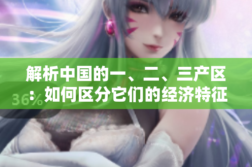 解析中国的一、二、三产区：如何区分它们的经济特征与发展趋势？