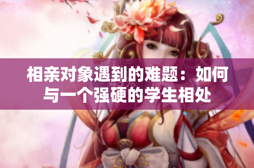 相亲对象遇到的难题：如何与一个强硬的学生相处