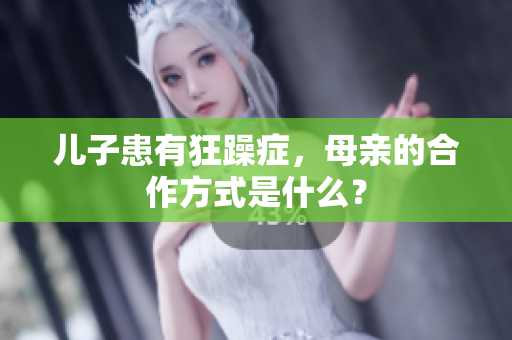 儿子患有狂躁症，母亲的合作方式是什么？