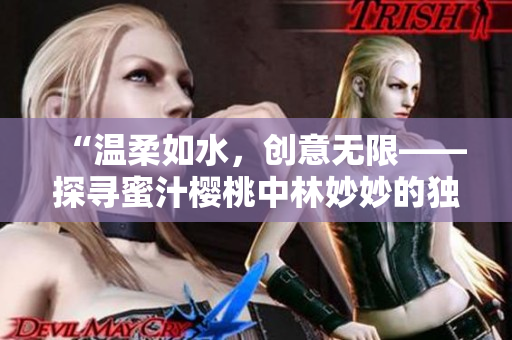 “温柔如水，创意无限——探寻蜜汁樱桃中林妙妙的独特魅力”