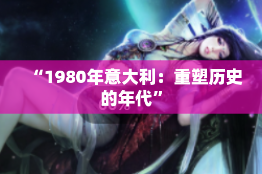 “1980年意大利：重塑历史的年代”