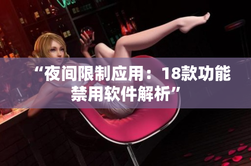 “夜间限制应用：18款功能禁用软件解析”