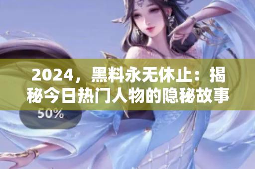 2024，黑料永无休止：揭秘今日热门人物的隐秘故事