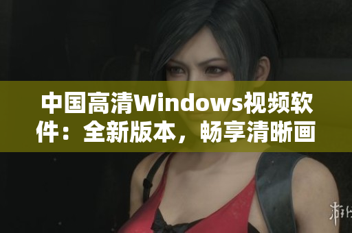中国高清Windows视频软件：全新版本，畅享清晰画质