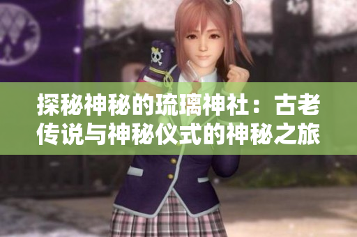 探秘神秘的琉璃神社：古老传说与神秘仪式的神秘之旅