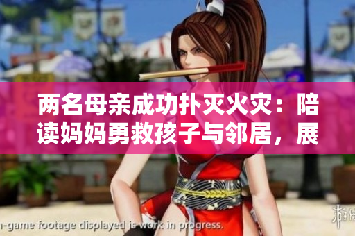 两名母亲成功扑灭火灾：陪读妈妈勇救孩子与邻居，展现母爱与勇气