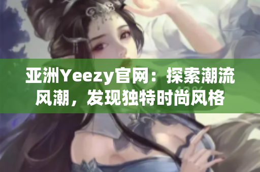 亚洲Yeezy官网：探索潮流风潮，发现独特时尚风格