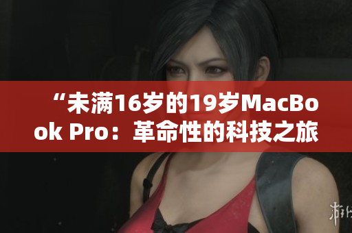 “未满16岁的19岁MacBook Pro：革命性的科技之旅”