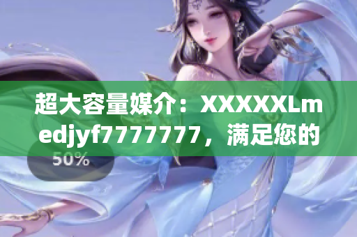 超大容量媒介：XXXXXLmedjyf7777777，满足您的数据存储需求